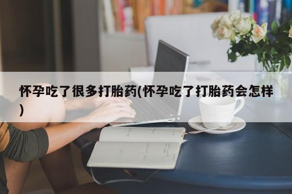 哪里有堕胎药微信怀孕吃了很多打胎药(怀孕吃了打胎药会怎样)