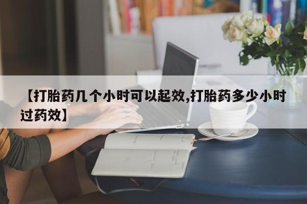 哪里有堕胎药微信【打胎药几个小时可以起效,打胎药多少小时过药效】