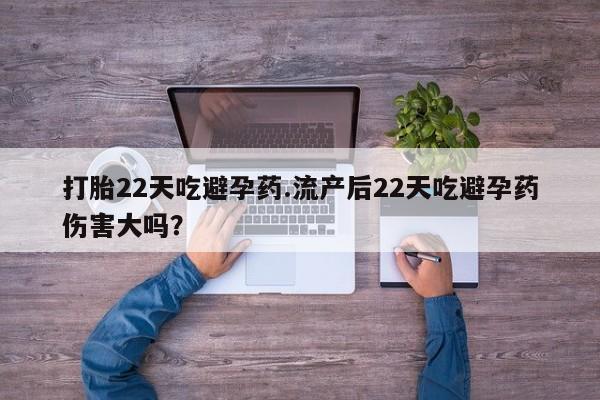 哪里有堕胎药微信打胎22天吃避孕药.流产后22天吃避孕药伤害大吗？