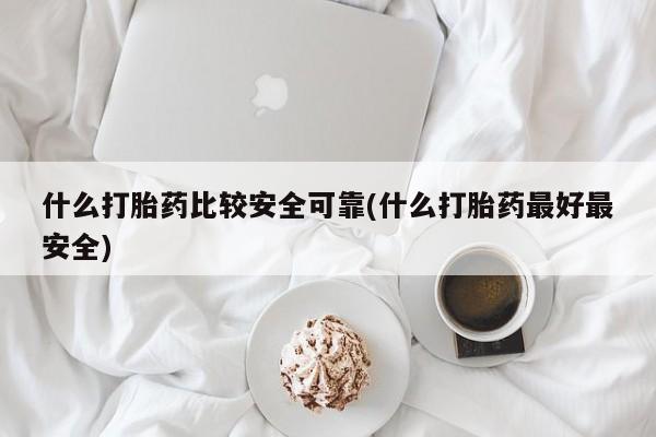 哪里有堕胎药微信什么打胎药比较安全可靠(什么打胎药最好最安全)