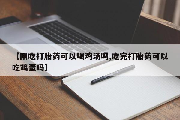 哪里有堕胎药微信【刚吃打胎药可以喝鸡汤吗,吃完打胎药可以吃鸡蛋吗】