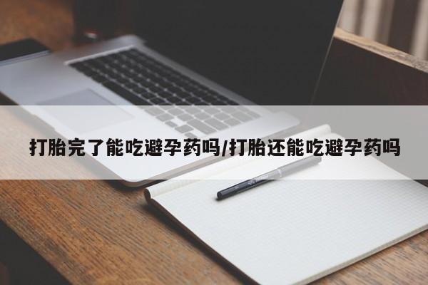 哪里有堕胎药微信打胎完了能吃避孕药吗/打胎还能吃避孕药吗