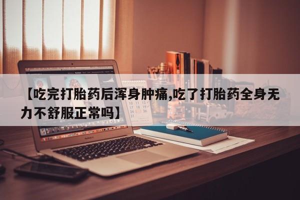 哪里有堕胎药微信【吃完打胎药后浑身肿痛,吃了打胎药全身无力不舒服正常吗】