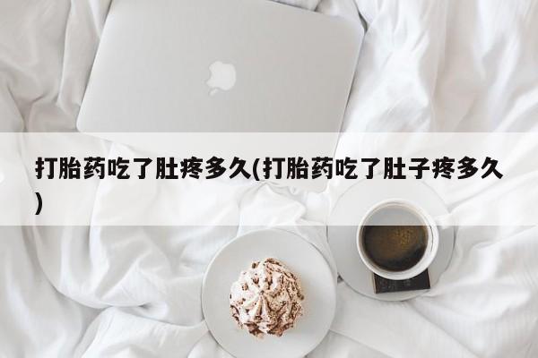 哪里有堕胎药微信打胎药吃了肚疼多久(打胎药吃了肚子疼多久)