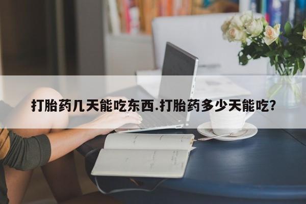 哪里有堕胎药微信打胎药几天能吃东西.打胎药多少天能吃？
