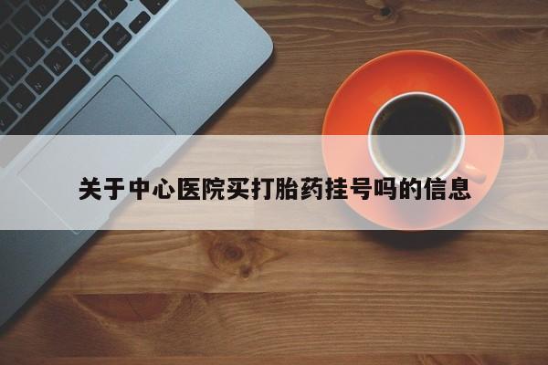 哪里有堕胎药微信关于中心医院买打胎药挂号吗的信息