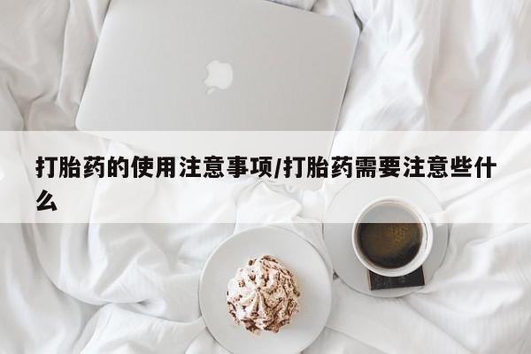 哪里有堕胎药微信打胎药的使用注意事项/打胎药需要注意些什么