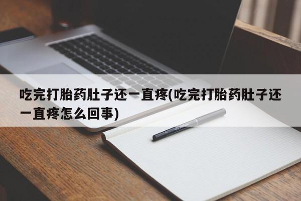 哪里有堕胎药微信吃完打胎药肚子还一直疼(吃完打胎药肚子还一直疼怎么回事)