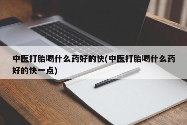哪里有堕胎药微信中医打胎喝什么药好的快(中医打胎喝什么药好的快一点)