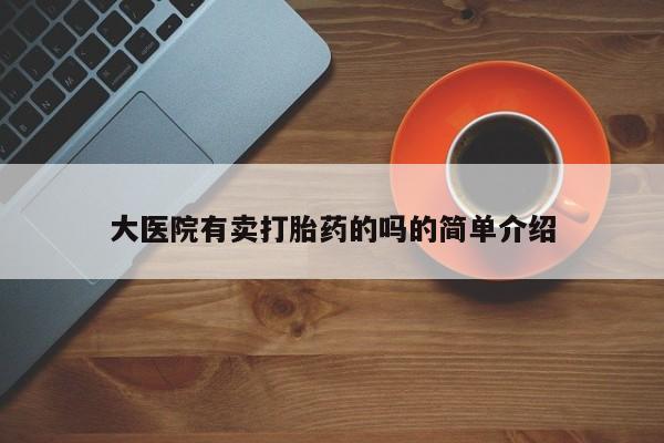 哪里有堕胎药微信大医院有卖打胎药的吗的简单介绍