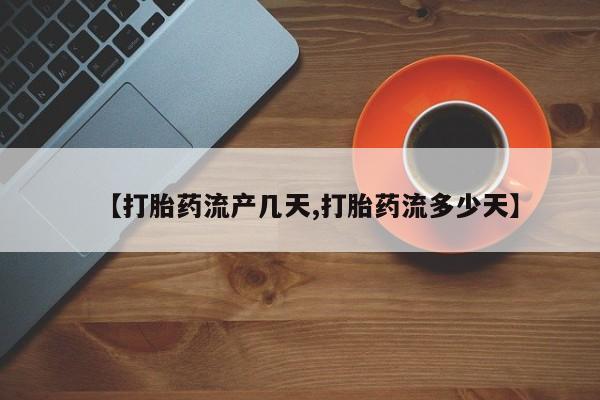 哪里有堕胎药微信【打胎药流产几天,打胎药流多少天】