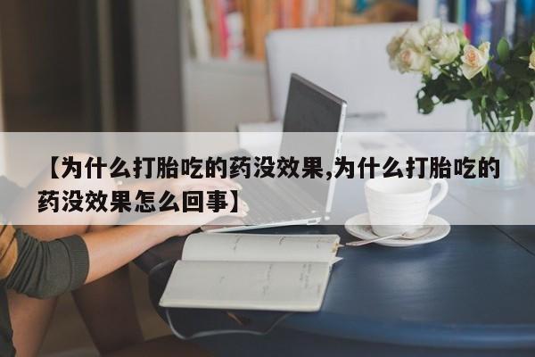 哪里有堕胎药微信【为什么打胎吃的药没效果,为什么打胎吃的药没效果怎么回事】