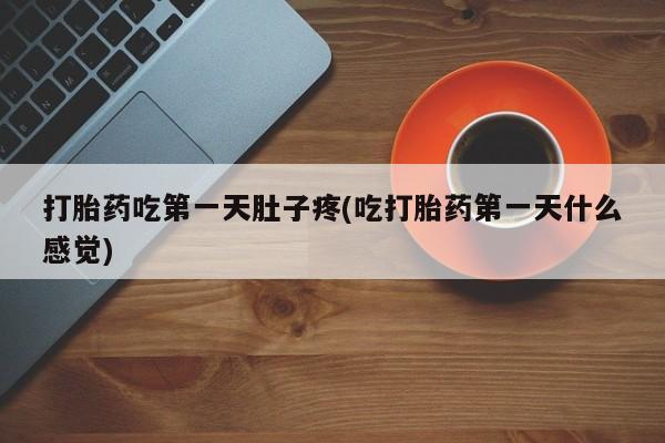 哪里有堕胎药微信打胎药吃第一天肚子疼(吃打胎药第一天什么感觉)