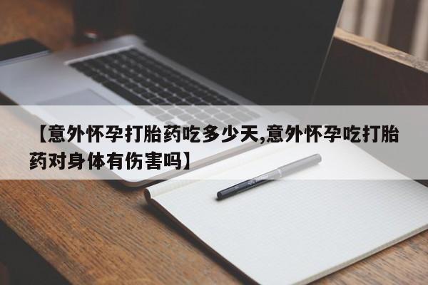 哪里有堕胎药微信【意外怀孕打胎药吃多少天,意外怀孕吃打胎药对身体有伤害吗】