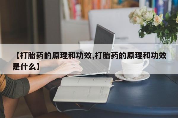 哪里有堕胎药微信【打胎药的原理和功效,打胎药的原理和功效是什么】