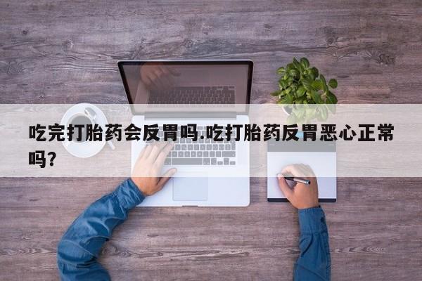 哪里有堕胎药微信吃完打胎药会反胃吗.吃打胎药反胃恶心正常吗？