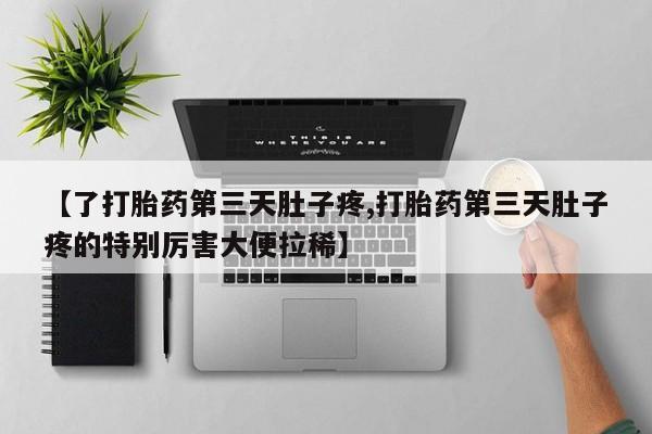 哪里有堕胎药微信【了打胎药第三天肚子疼,打胎药第三天肚子疼的特别厉害大便拉稀】