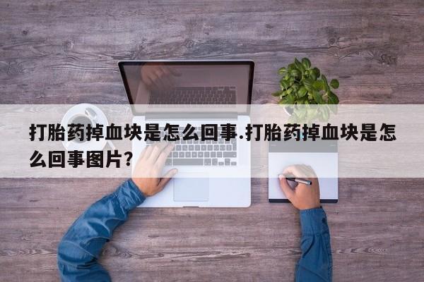 哪里有堕胎药微信打胎药掉血块是怎么回事.打胎药掉血块是怎么回事图片？