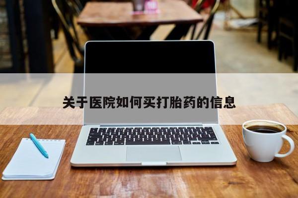 哪里有堕胎药微信关于医院如何买打胎药的信息
