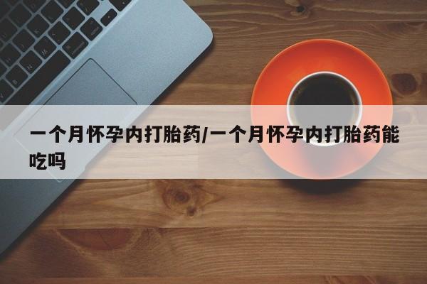 哪里有堕胎药微信一个月怀孕内打胎药/一个月怀孕内打胎药能吃吗