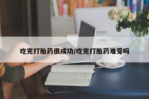 哪里有堕胎药微信吃完打胎药很成功/吃完打胎药难受吗