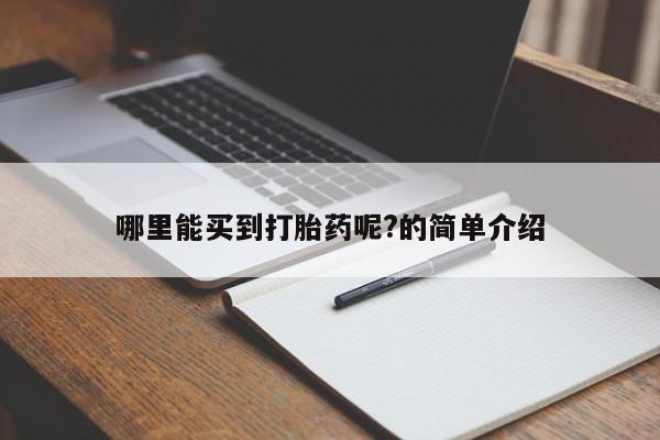 哪里有堕胎药微信哪里能买到打胎药呢?的简单介绍