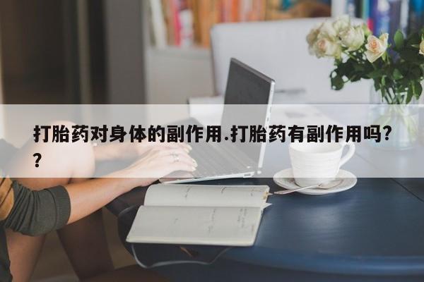 哪里有堕胎药微信打胎药对身体的副作用.打胎药有副作用吗?？