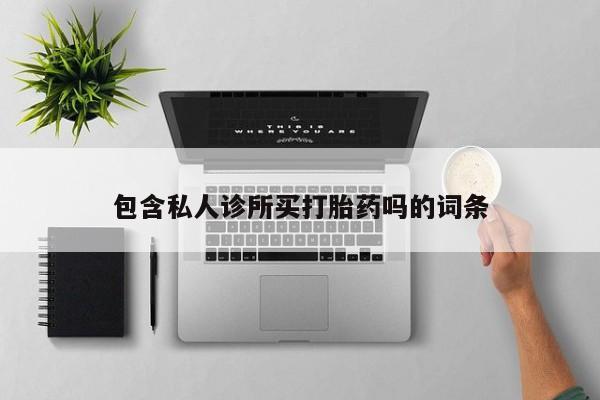 哪里有堕胎药微信包含私人诊所买打胎药吗的词条