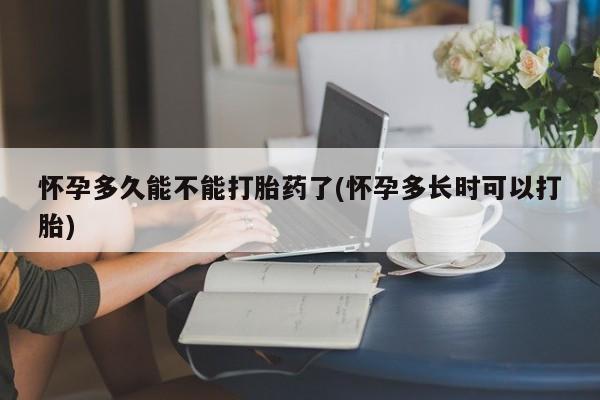 哪里有堕胎药微信怀孕多久能不能打胎药了(怀孕多长时可以打胎)