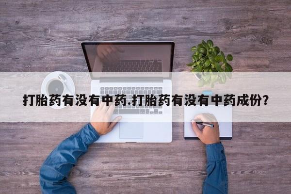 哪里有堕胎药微信打胎药有没有中药.打胎药有没有中药成份？