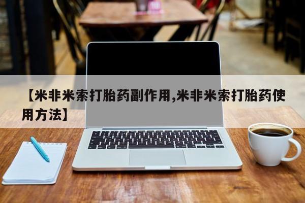 哪里有堕胎药微信【米非米索打胎药副作用,米非米索打胎药使用方法】