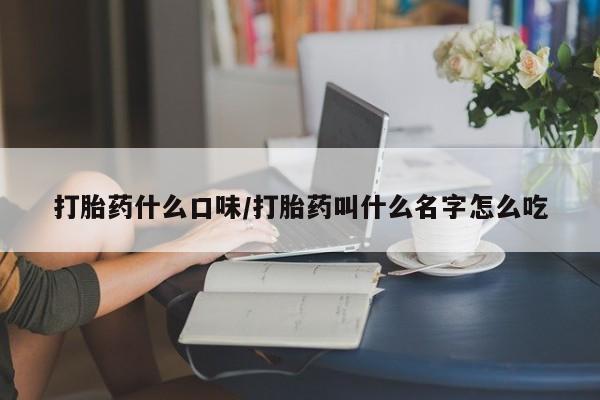 哪里有堕胎药微信打胎药什么口味/打胎药叫什么名字怎么吃