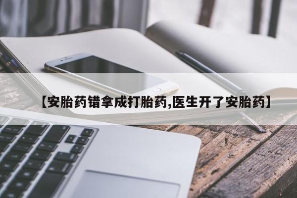 哪里有堕胎药微信【安胎药错拿成打胎药,医生开了安胎药】