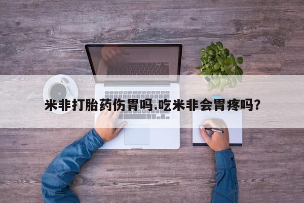 哪里有堕胎药微信米非打胎药伤胃吗.吃米非会胃疼吗？