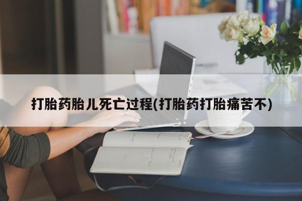 哪里有堕胎药微信打胎药胎儿死亡过程(打胎药打胎痛苦不)