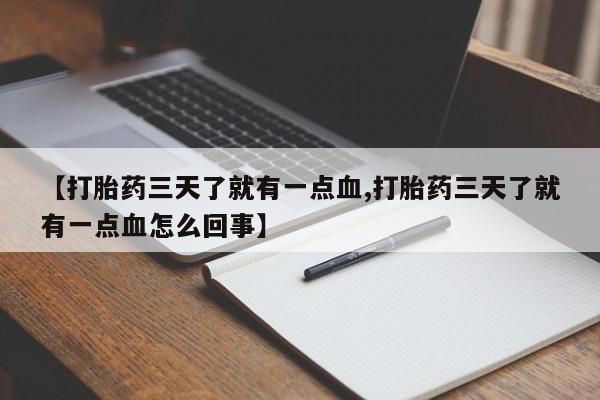哪里有堕胎药微信【打胎药三天了就有一点血,打胎药三天了就有一点血怎么回事】