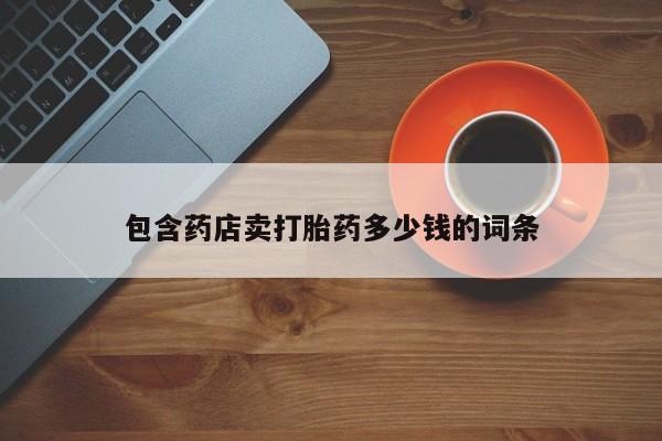 哪里有堕胎药微信包含药店卖打胎药多少钱的词条