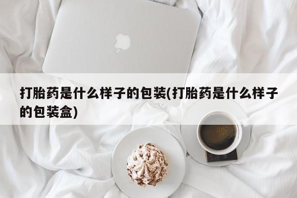 哪里有堕胎药微信打胎药是什么样子的包装(打胎药是什么样子的包装盒)