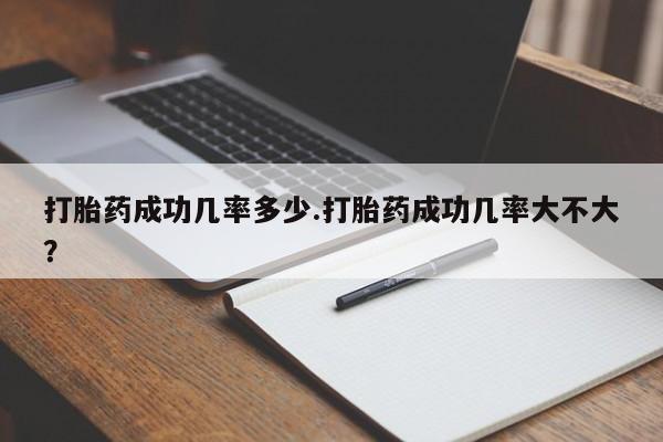 哪里有堕胎药微信打胎药成功几率多少.打胎药成功几率大不大？