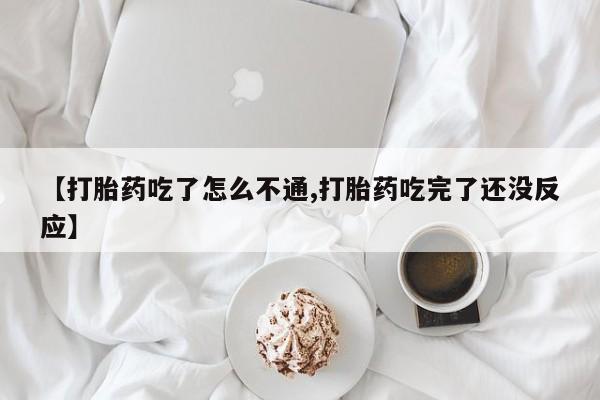 哪里有堕胎药微信【打胎药吃了怎么不通,打胎药吃完了还没反应】
