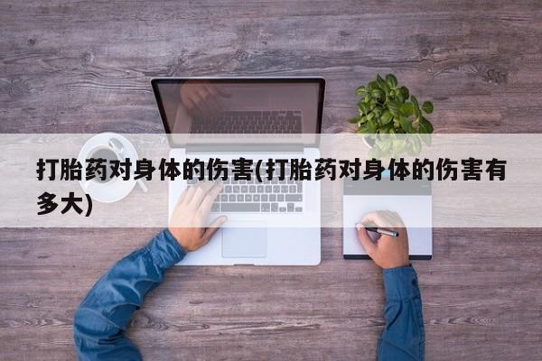 哪里有堕胎药微信打胎药对身体的伤害(打胎药对身体的伤害有多大)