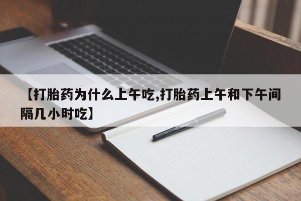 哪里有堕胎药微信【打胎药为什么上午吃,打胎药上午和下午间隔几小时吃】