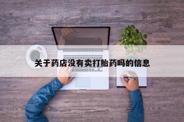 哪里有堕胎药微信关于药店没有卖打胎药吗的信息