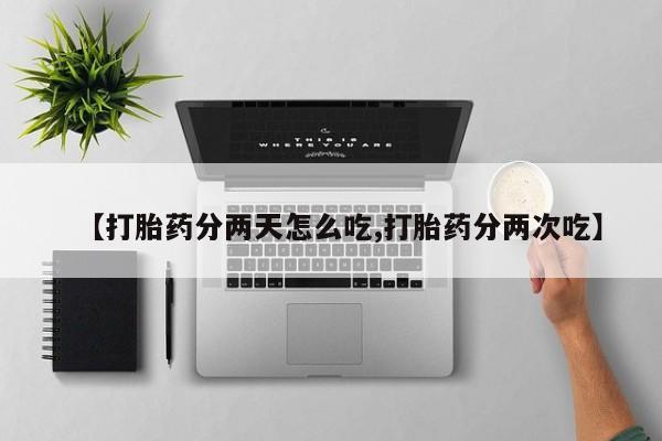哪里有堕胎药微信【打胎药分两天怎么吃,打胎药分两次吃】