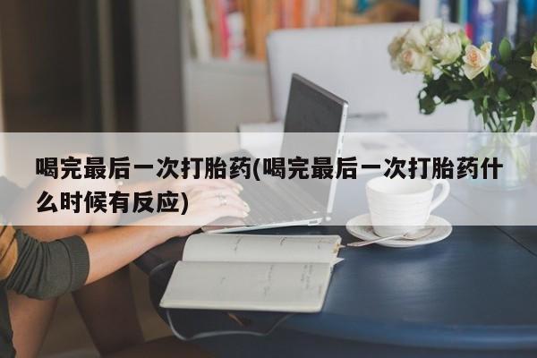 哪里有堕胎药微信喝完最后一次打胎药(喝完最后一次打胎药什么时候有反应)
