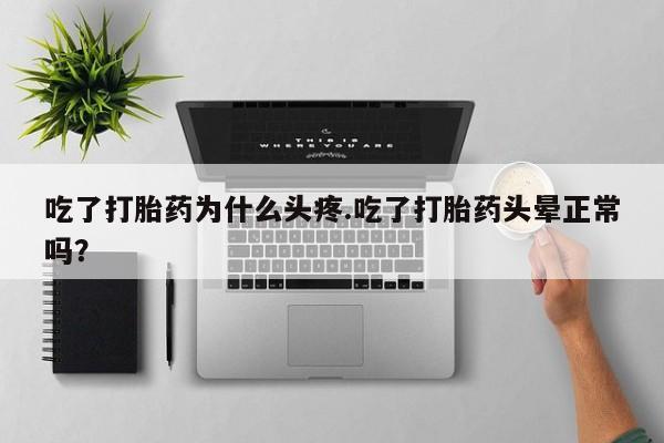 哪里有堕胎药微信吃了打胎药为什么头疼.吃了打胎药头晕正常吗？