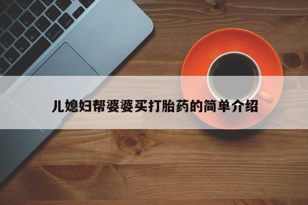 哪里有堕胎药微信儿媳妇帮婆婆买打胎药的简单介绍
