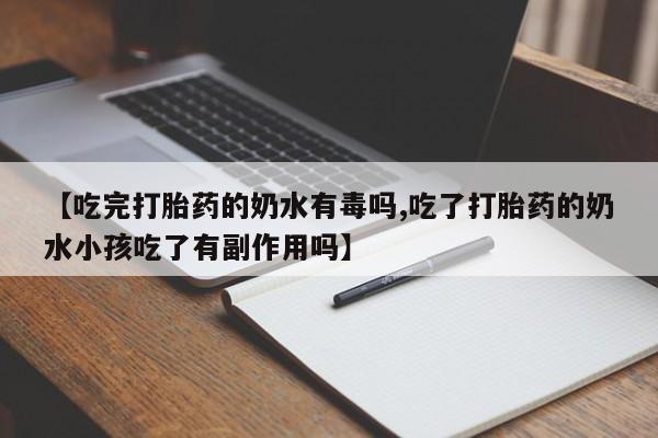 哪里有堕胎药微信【吃完打胎药的奶水有毒吗,吃了打胎药的奶水小孩吃了有副作用吗】