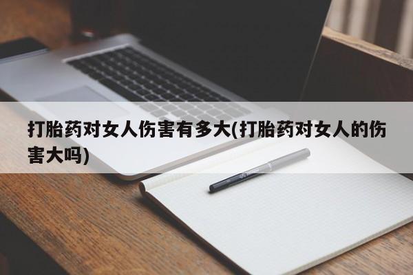 哪里有堕胎药微信打胎药对女人伤害有多大(打胎药对女人的伤害大吗)