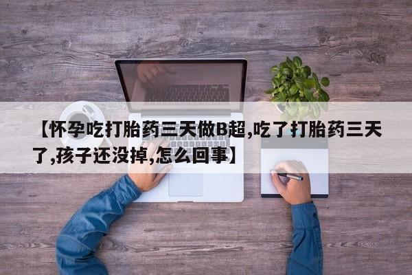 哪里有堕胎药微信【怀孕吃打胎药三天做B超,吃了打胎药三天了,孩子还没掉,怎么回事】